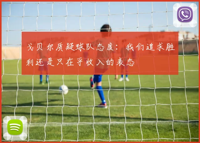 戈贝尔质疑球队态度：我们追求胜利还是只在乎收入的表态