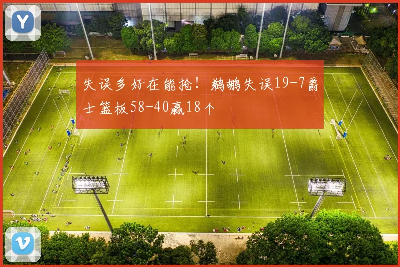 失误多好在能抢！鹈鹕失误19-7爵士篮板58-40赢18个