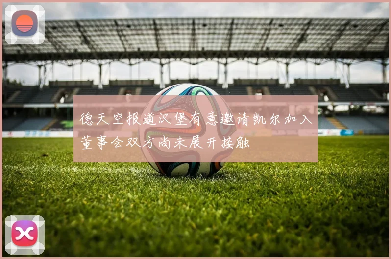 德天空报道汉堡有意邀请凯尔加入董事会双方尚未展开接触