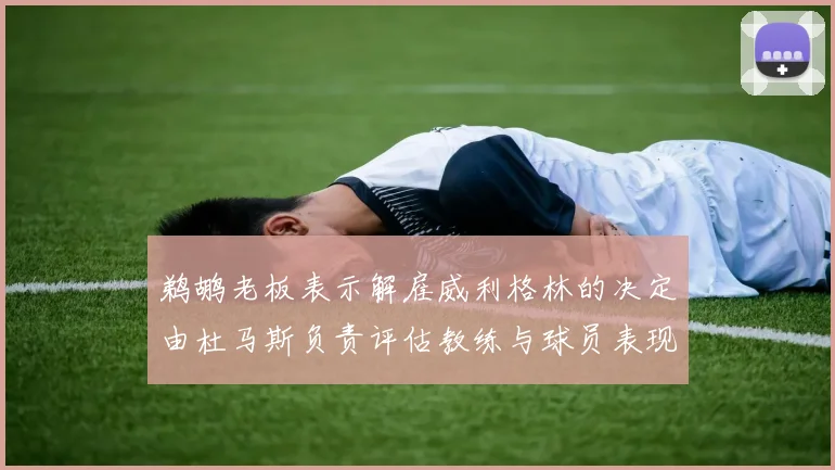 鹈鹕老板表示解雇威利格林的决定由杜马斯负责评估教练与球员表现