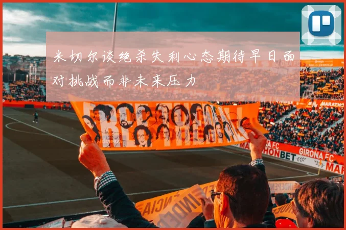 米切尔谈绝杀失利心态期待早日面对挑战而非未来压力