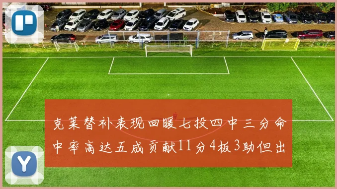 克莱替补表现回暖七投四中三分命中率高达五成贡献11分4板3助但出现关键失误