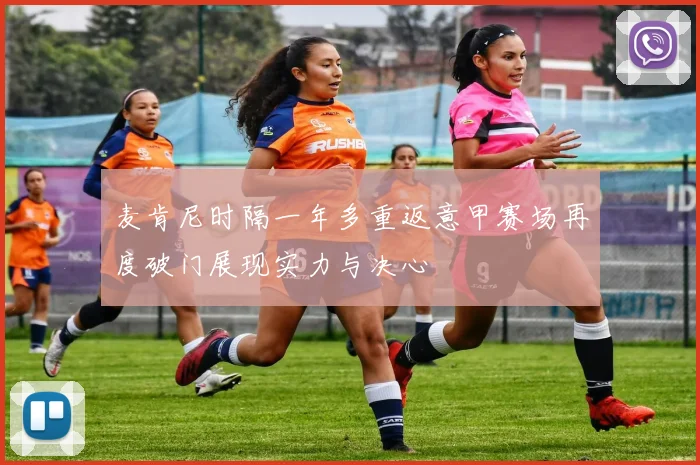 麦肯尼时隔一年多重返意甲赛场再度破门展现实力与决心