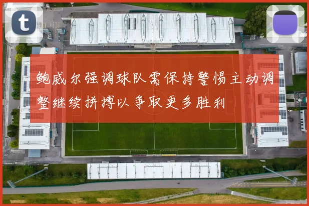 鲍威尔强调球队需保持警惕主动调整继续拼搏以争取更多胜利
