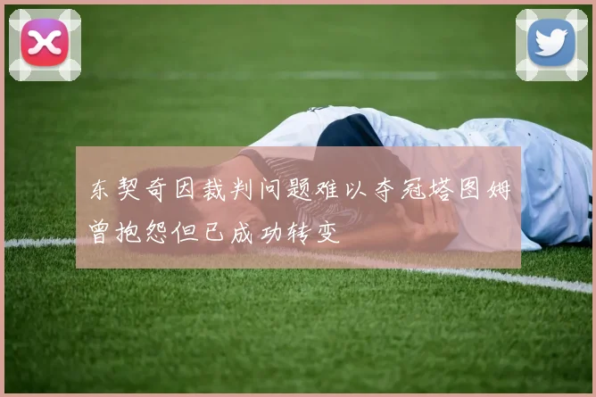 东契奇因裁判问题难以夺冠塔图姆曾抱怨但已成功转变