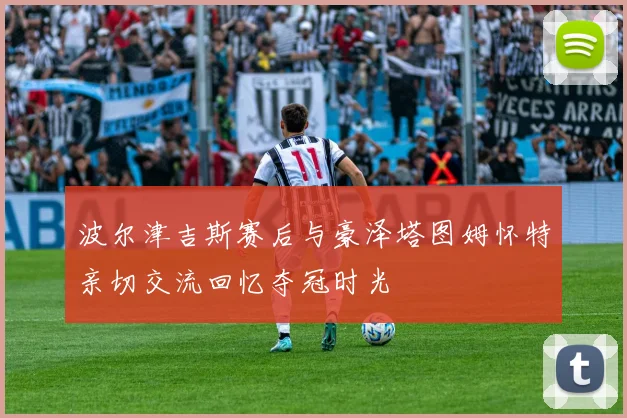 波尔津吉斯赛后与豪泽塔图姆怀特亲切交流回忆夺冠时光