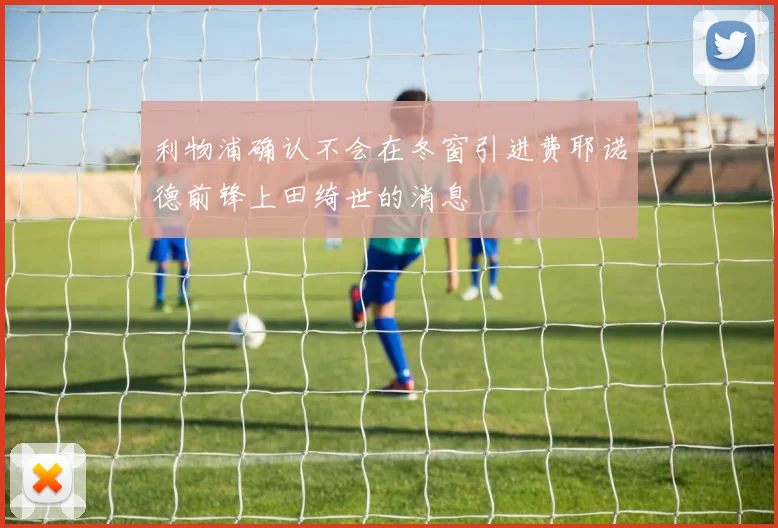 利物浦确认不会在冬窗引进费耶诺德前锋上田绮世的消息