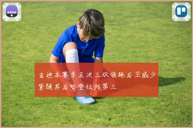 吉迪本赛季五次三双领跑后卫威少紧随其后哈登位列第三