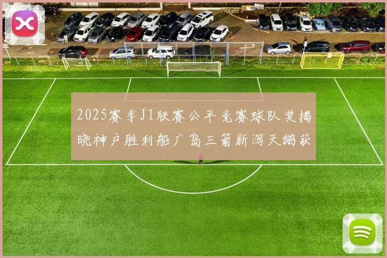 2025赛季J1联赛公平竞赛球队奖揭晓神户胜利船广岛三箭新泻天鹅获殊荣