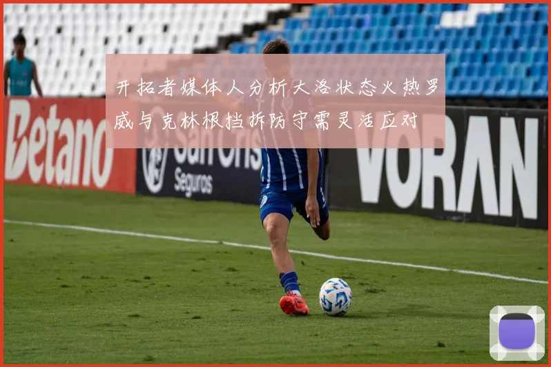 开拓者媒体人分析大洛状态火热罗威与克林根挡拆防守需灵活应对