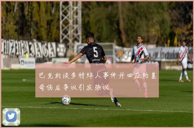 巴克利谈多特绊人事件并回应约基奇伤后争议引发热议